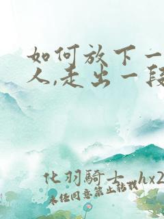 如何放下一个女人,走出一段感情