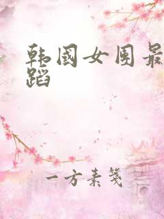 韩国女团最火舞蹈