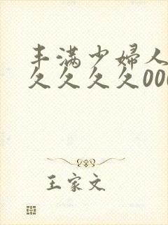 丰满少妇人妻久久久久久0000