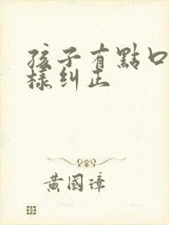 孩子有点口吃怎样纠正