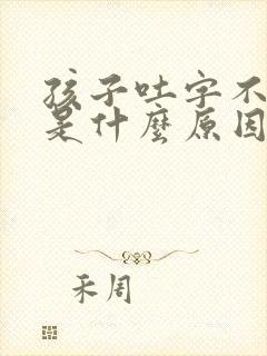 孩子吐字不清楚是什么原因导致的