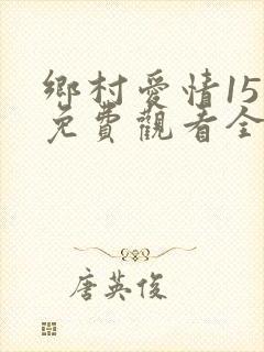 乡村爱情15部免费观看全集完整版