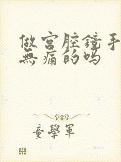 做宫腔镜手术有无痛的吗