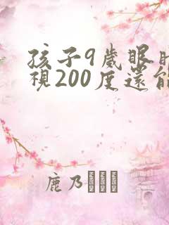 孩子9岁眼睛近视200度还能恢复正常吗?