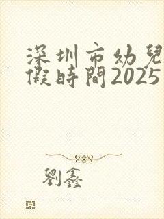 深圳市幼儿园放假时间2025