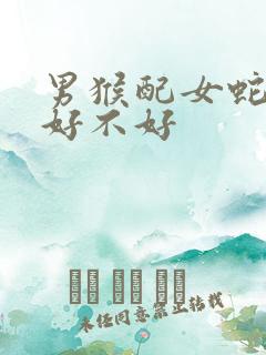 男猴配女蛇婚姻好不好