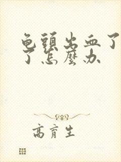 龟头出血了感染了怎么办