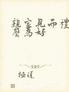 亲家见面礼买什么为好