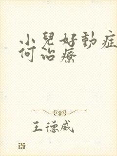 小儿好动症病如何治疗