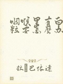 咽喉里有白色颗粒要怎么办