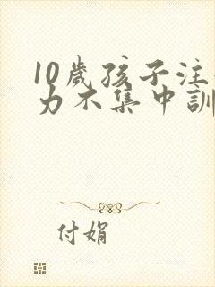 10岁孩子注意力不集中训练方法