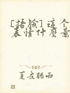 [捂脸] 这个表情什么意思啊