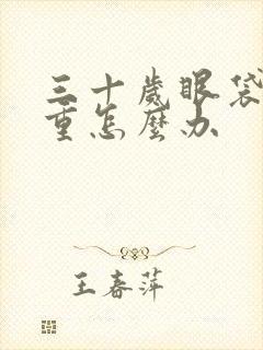 三十岁眼袋特别重怎么办