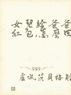 女儿给爸爸生日红包,怎么回女儿的话?