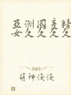 亚洲国产精品美女久久久久av