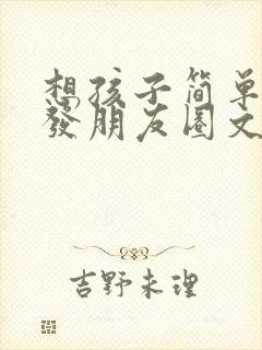 想孩子简单短句发朋友圈文案