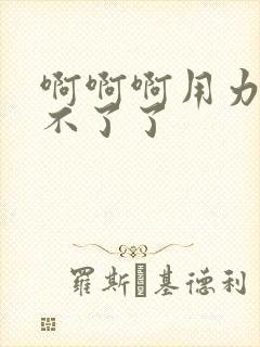 啊啊啊用力插受不了了