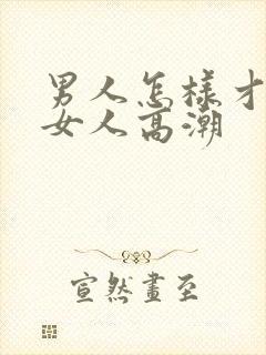 男人怎样才能让女人高潮