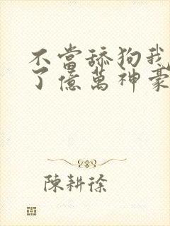 不当舔狗我成为了亿万神豪