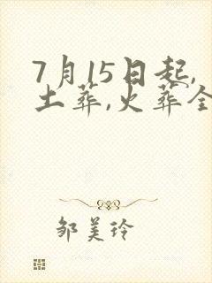 7月15日起,土葬,火葬全面禁止?