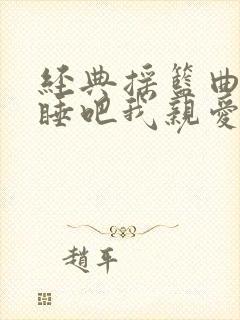 经典摇篮曲睡吧睡吧我亲爱的宝贝