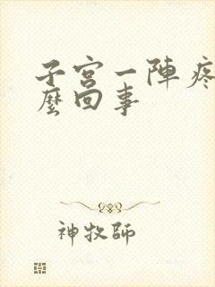 子宫一阵疼痛怎么回事