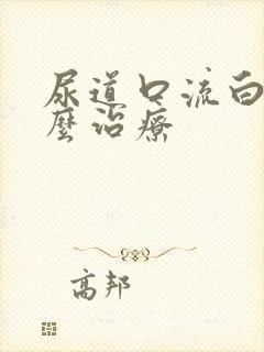 尿道口流白脓怎么治疗