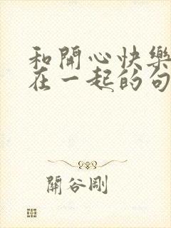 和开心快乐的人在一起的句子