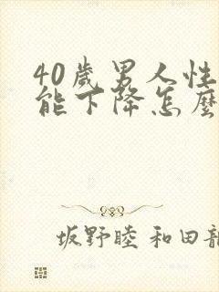 40岁男人性功能下降怎么办