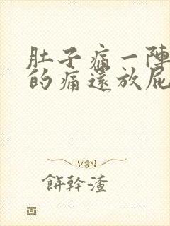 肚子痛一阵一阵的痛还放屁什么原因