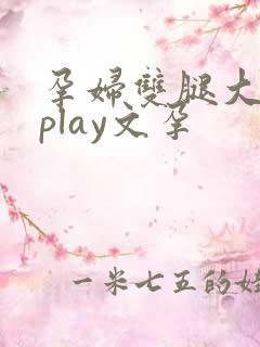 孕妇双腿大开孕play文孕