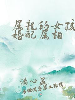 属龙的女孩最佳婚配属相