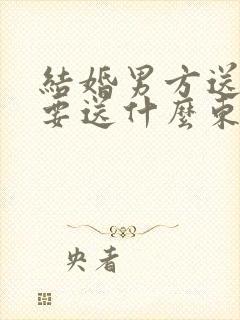 结婚男方送日子要送什么东西