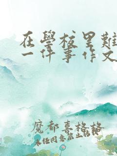 在学校里难忘的一件事作文500字