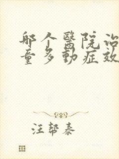 哪个医院治疗儿童多动症效果好