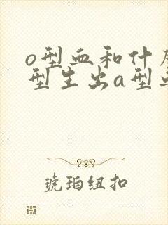 o型血和什么血型生出a型血的孩子