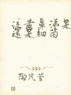 流黄鼻涕是病毒还是细菌