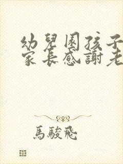 幼儿园孩子毕业家长感谢老师的话