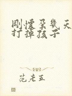 刚怀孕几天如何打掉孩子