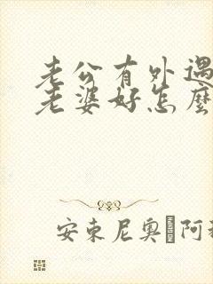 老公有外遇还对老婆好怎么办