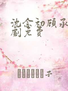 沈念初顾承安短剧免费