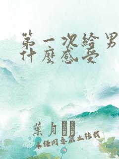 第一次给男友口什么感受