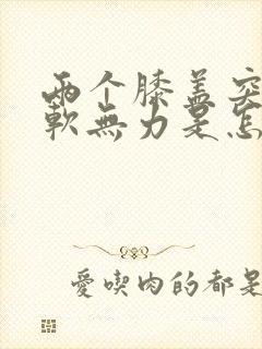 两个膝盖突然酸软无力是怎么回事