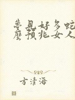 梦见好多蛇是什么预兆女人