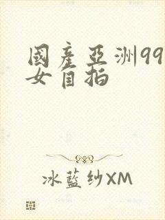 国产亚洲99熟女自拍