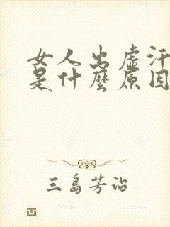 女人出虚汗乏力是什么原因引起的