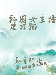 韩国女主播大尺度舞蹈