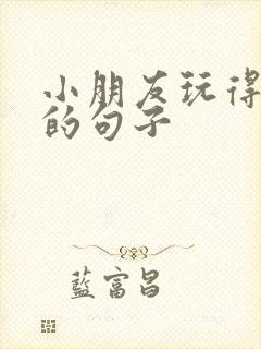 小朋友玩得开心的句子