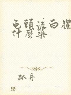 龟头流白脓液吃什么药