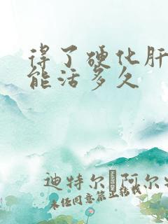 得了硬化肝晚期能活多久